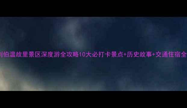 图片 浙江刘伯温故里景区深度游全攻略10大必打卡景点+历史故事+交通住宿全指南2
