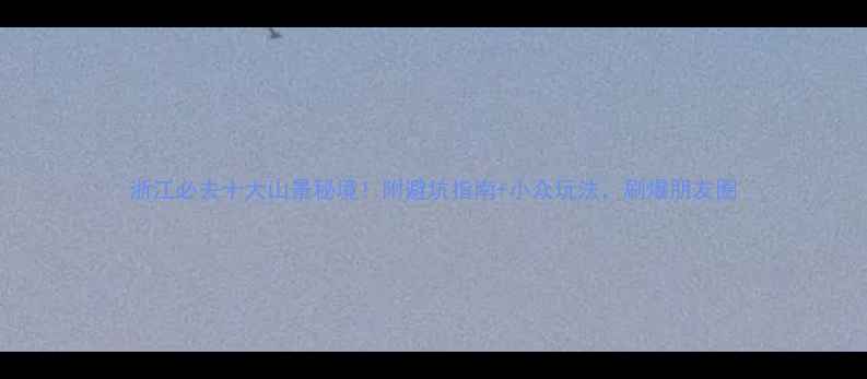 图片 浙江必去十大山景秘境！附避坑指南+小众玩法，刷爆朋友圈