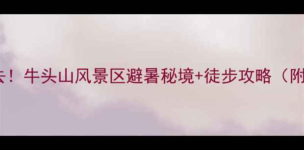 图片 浙江武义牛头山必去！牛头山风景区避暑秘境+徒步攻略（附交通住宿全攻略）2