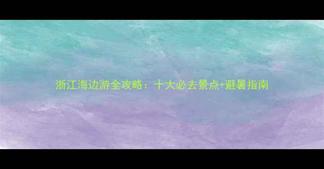 图片 浙江海边游全攻略：十大必去景点+避暑指南