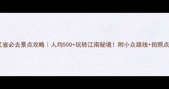 图片 浙江省必去景点攻略｜人均500+玩转江南秘境！附小众路线+拍照点位1