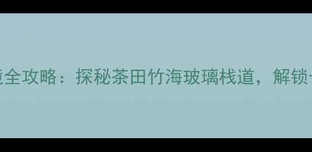 图片 浙江长兴水口秘境全攻略：探秘茶田竹海玻璃栈道，解锁长三角避暑新地标