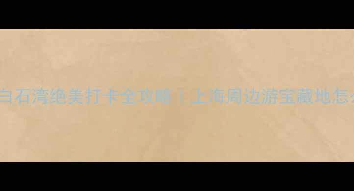图片 浦江白石湾绝美打卡全攻略｜上海周边游宝藏地怎么玩1