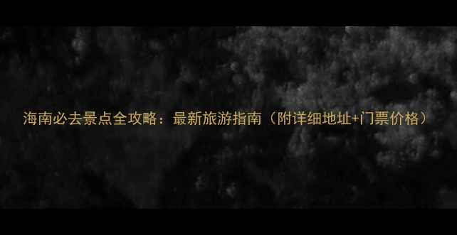 图片 海南必去景点全攻略：最新旅游指南（附详细地址+门票价格）