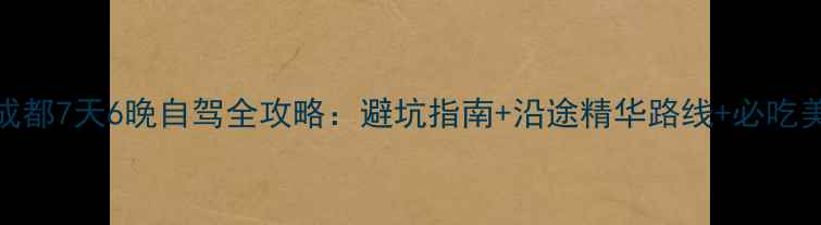 图片 海口到成都7天6晚自驾全攻略：避坑指南+沿途精华路线+必吃美食地图