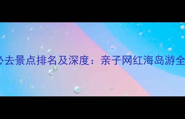 图片 海口必去景点排名及深度：亲子网红海岛游全攻略2