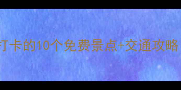 图片 海湾公园周边必打卡的10个免费景点+交通攻略（附实时信息）1
