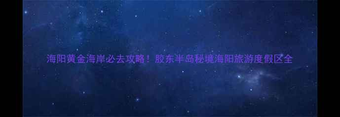 图片 海阳黄金海岸必去攻略！胶东半岛秘境海阳旅游度假区全