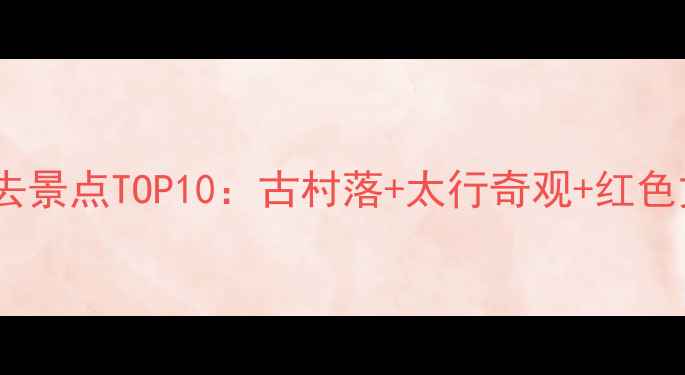 图片 涉县旅游必去景点TOP10：古村落+太行奇观+红色文化全攻略1