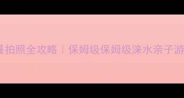 图片 涞水必去！亲子游避暑拍照全攻略｜保姆级保姆级涞水亲子游清单（附交通住宿）1
