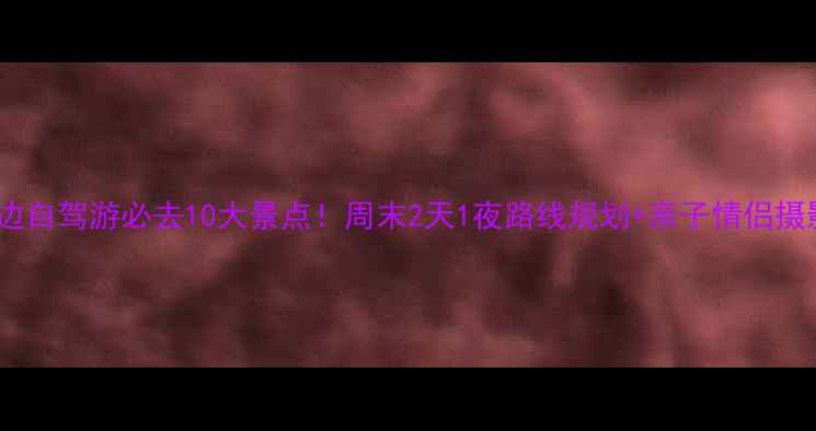 图片 淮北周边自驾游必去10大景点！周末2天1夜路线规划+亲子情侣摄影攻略1