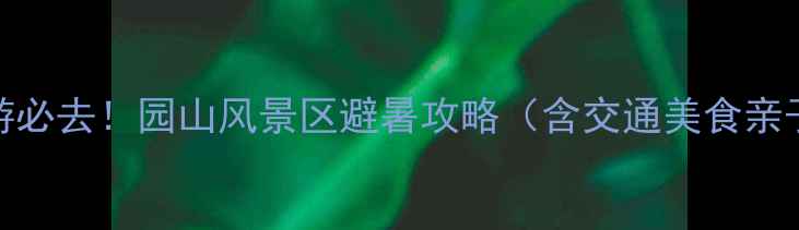 图片 深圳亲子游必去！园山风景区避暑攻略（含交通美食亲子项目全）
