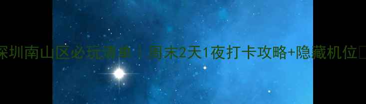 图片 深圳南山区必玩清单｜周末2天1夜打卡攻略+隐藏机位🌴