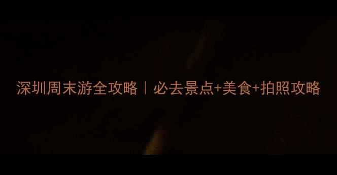 图片 深圳周末游全攻略｜必去景点+美食+拍照攻略