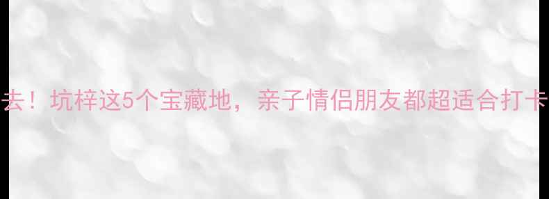 图片 深圳周边游必去！坑梓这5个宝藏地，亲子情侣朋友都超适合打卡！附超全攻略