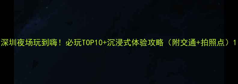 图片 深圳夜场玩到嗨！必玩TOP10+沉浸式体验攻略（附交通+拍照点）1