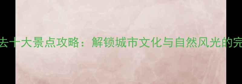 图片 深圳必去十大景点攻略：解锁城市文化与自然风光的完美之旅