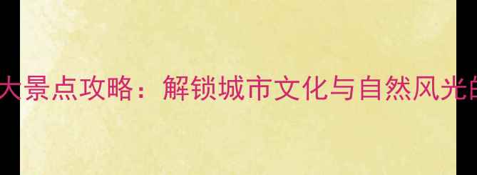 图片 深圳必去十大景点攻略：解锁城市文化与自然风光的完美之旅1