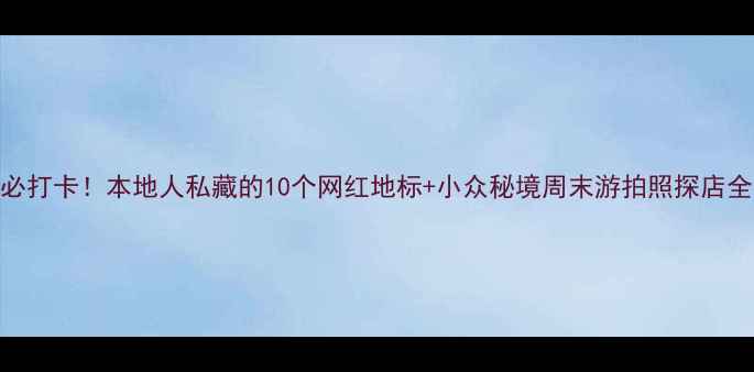 图片 深圳必打卡！本地人私藏的10个网红地标+小众秘境周末游拍照探店全攻略