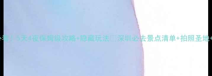 图片 深圳旅游必看！5天4夜保姆级攻略+隐藏玩法🔥深圳必去景点清单+拍照圣地+美食地图1