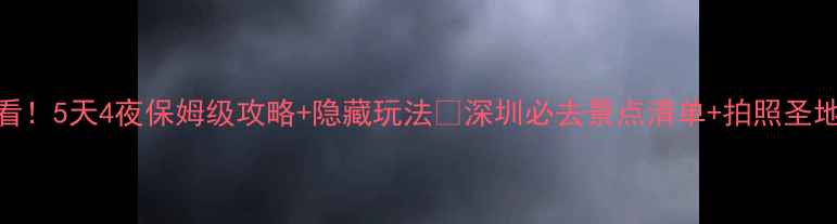 图片 深圳旅游必看！5天4夜保姆级攻略+隐藏玩法🔥深圳必去景点清单+拍照圣地+美食地图2