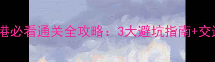 图片 深圳机场直飞香港必看通关全攻略：3大避坑指南+交通接驳+小众玩法