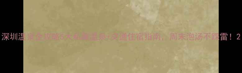 图片 深圳温泉全攻略5大私藏温泉+交通住宿指南，周末泡汤不踩雷！2