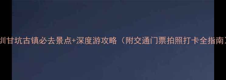 图片 深圳甘坑古镇必去景点+深度游攻略（附交通门票拍照打卡全指南）2