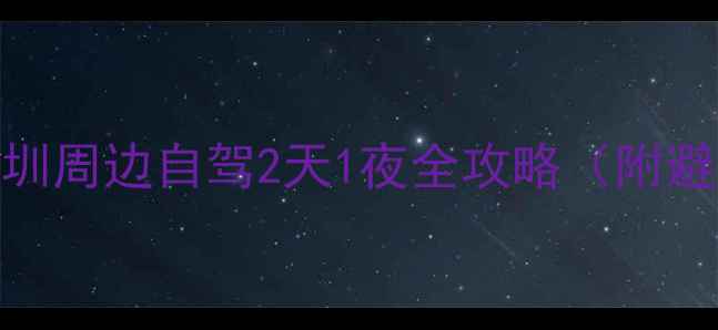 图片 深圳自驾游攻略｜深圳周边自驾2天1夜全攻略（附避坑指南+隐藏玩法）2