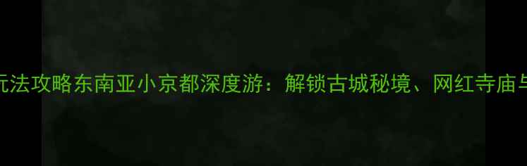 图片 清迈必去景点清单+玩法攻略东南亚小京都深度游：解锁古城秘境、网红寺庙与泰北夜生活全攻略2