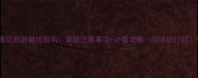 图片 清迈旅游避坑指南：最新注意事项+必看攻略（附详细行程）1