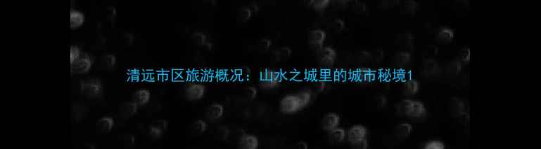 图片 清远市区旅游概况：山水之城里的城市秘境1