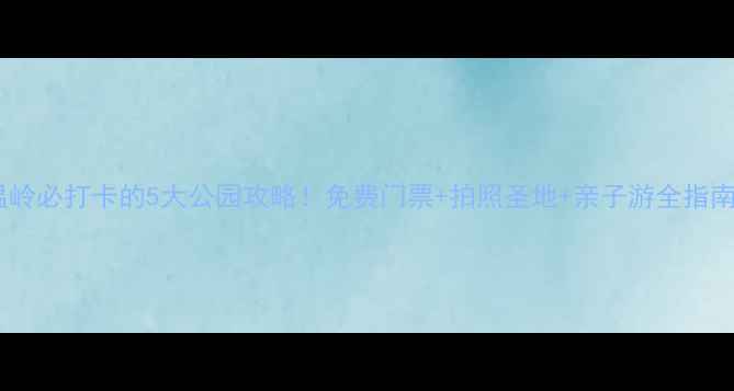 图片 温岭必打卡的5大公园攻略！免费门票+拍照圣地+亲子游全指南1
