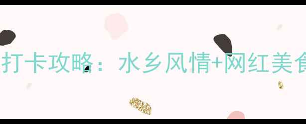 图片 温州南塘街必打卡攻略：水乡风情+网红美食+拍照圣地全