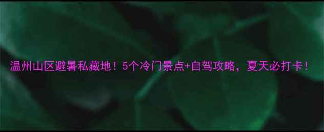 图片 温州山区避暑私藏地！5个冷门景点+自驾攻略，夏天必打卡！