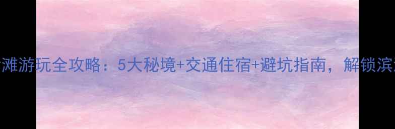 图片 温州沙滩游玩全攻略：5大秘境+交通住宿+避坑指南，解锁滨海风情