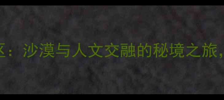 图片 渭南同州沙漠景区：沙漠与人文交融的秘境之旅，亲子避暑新地标
