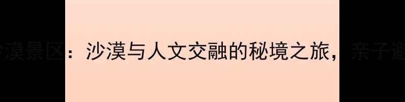 图片 渭南同州沙漠景区：沙漠与人文交融的秘境之旅，亲子避暑新地标2