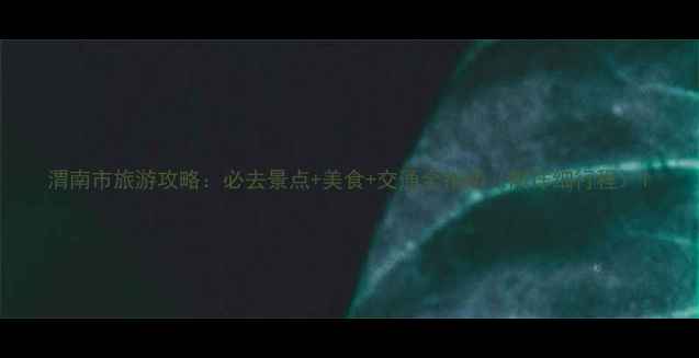 图片 渭南市旅游攻略：必去景点+美食+交通全指南（附详细行程）1