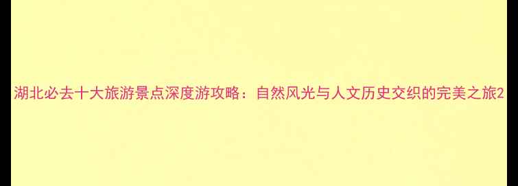图片 湖北必去十大旅游景点深度游攻略：自然风光与人文历史交织的完美之旅2