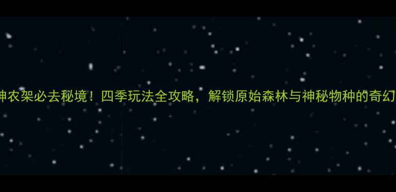 图片 湖北神农架必去秘境！四季玩法全攻略，解锁原始森林与神秘物种的奇幻之旅1