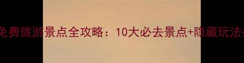 图片 湖南免费旅游景点全攻略：10大必去景点+隐藏玩法指南1