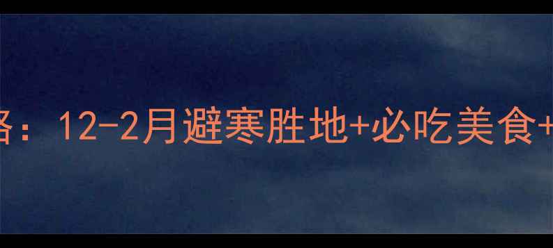 图片 湖南冬季旅游全攻略：12-2月避寒胜地+必吃美食+景点门票优惠指南2