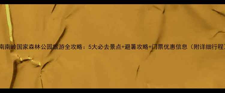 图片 湖南南岭国家森林公园旅游全攻略：5大必去景点+避暑攻略+门票优惠信息（附详细行程）1