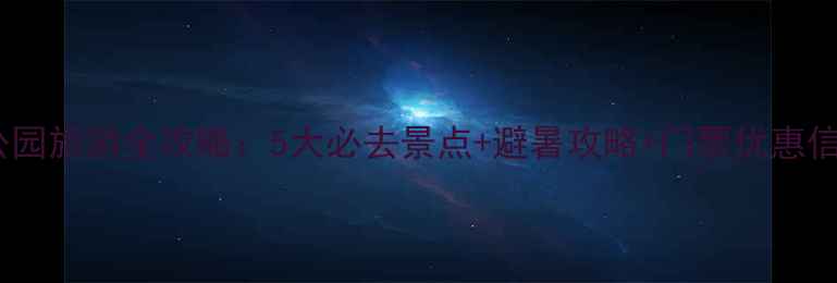 图片 湖南南岭国家森林公园旅游全攻略：5大必去景点+避暑攻略+门票优惠信息（附详细行程）2