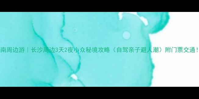 图片 湖南周边游｜长沙周边3天2夜小众秘境攻略（自驾亲子避人潮）附门票交通！2