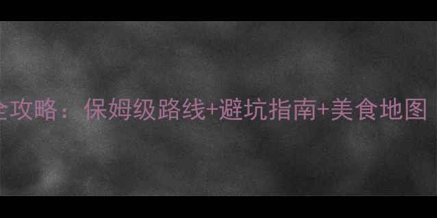 图片 湖南必去10大景点全攻略：保姆级路线+避坑指南+美食地图（附最新门票政策）