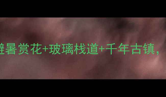 图片 湖南省内小众秘境TOP10避暑赏花+玻璃栈道+千年古镇，人均500元玩转三湘四水2