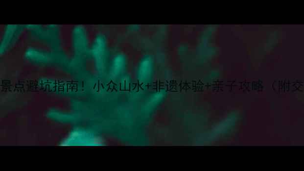 图片 湖南邵阳必去景点避坑指南！小众山水+非遗体验+亲子攻略（附交通+拍照点）1