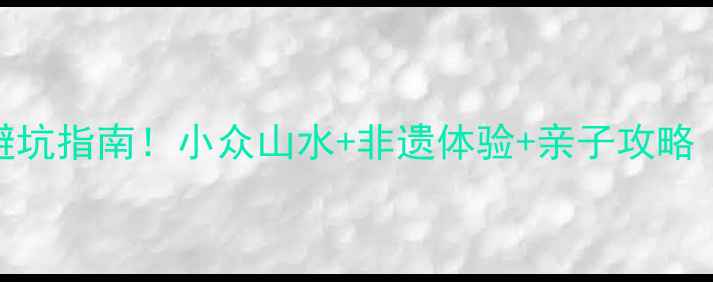 图片 湖南邵阳必去景点避坑指南！小众山水+非遗体验+亲子攻略（附交通+拍照点）2